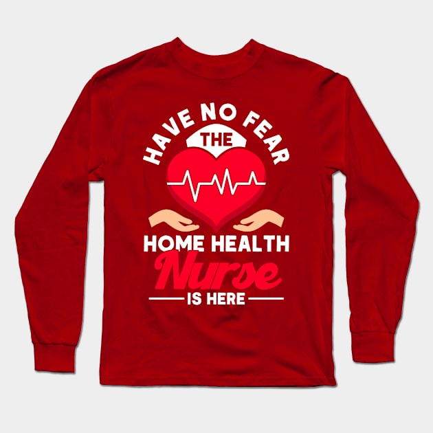 No Fear The Home Health Nurse Is Here Nurse Home Health Aide Long Sleeve T-Shirt by Toeffishirts